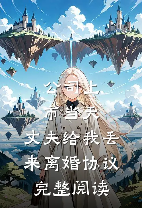 公司上市当天，丈夫给我丢来离婚协议完整阅读