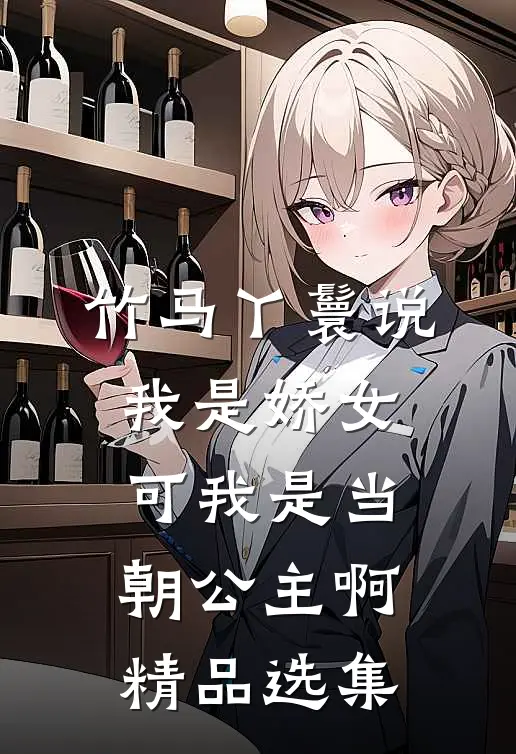 竹马丫鬟说我是娇女，可我是当朝公主啊精品选集