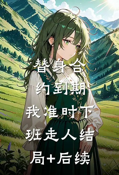 替身合约到期，我准时下班走人结局+后续