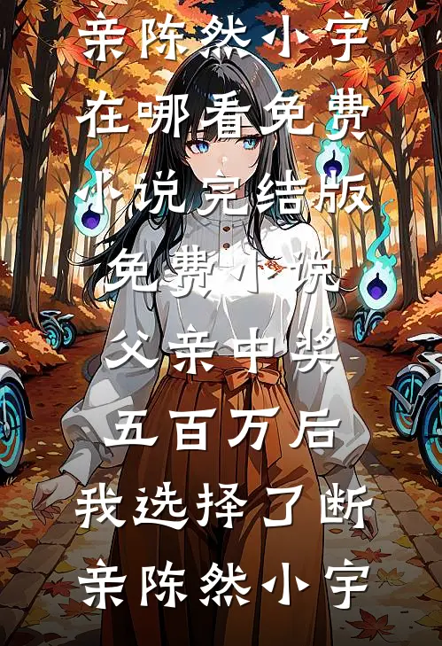 父亲中奖五百万后，我选择了断亲(陈然小宇)在哪看免费小说_完结版免费小说父亲中奖五百万后，我选择了断亲陈然小宇