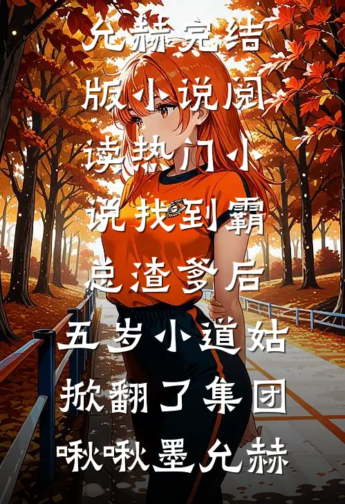找到霸总渣爹后，五岁小道姑掀翻了集团(啾啾墨允赫)完结版小说阅读_热门小说找到霸总渣爹后，五岁小道姑掀翻了集团啾啾墨允赫