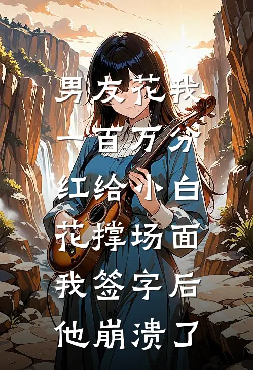 男友花我一百万分红给小白花撑场面，我签字后他崩溃了