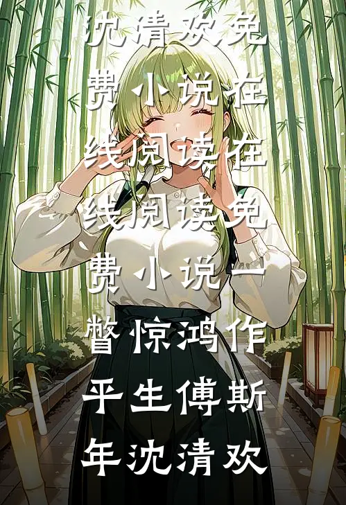 一瞥惊鸿作平生(傅斯年沈清欢)免费小说在线阅读_在线阅读免费小说一瞥惊鸿作平生(傅斯年沈清欢)