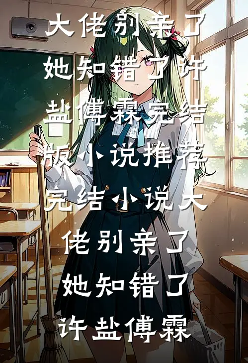 大佬别亲了，她知错了许盐傅霖完结版小说_推荐完结小说大佬别亲了，她知错了许盐傅霖