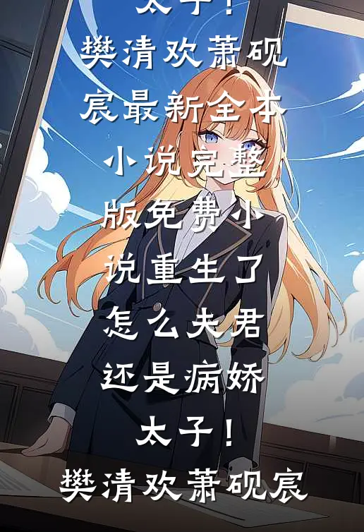 重生了，怎么夫君还是病娇太子！(樊清欢萧砚宸)最新全本小说_完整版免费小说重生了，怎么夫君还是病娇太子！樊清欢萧砚宸