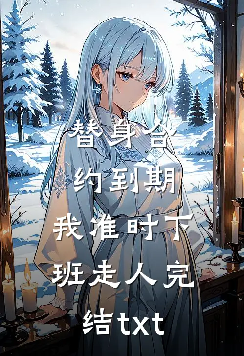 替身合约到期，我准时下班走人完结txt