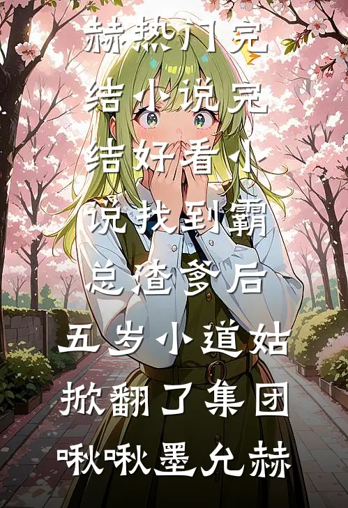 找到霸总渣爹后，五岁小道姑掀翻了集团(啾啾墨允赫)热门完结小说_完结好看小说找到霸总渣爹后，五岁小道姑掀翻了集团(啾啾墨允赫)