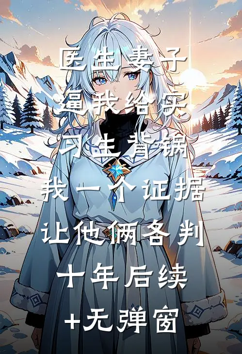 医生妻子逼我给实习生背锅，我一个证据让他俩各判十年后续+无弹窗