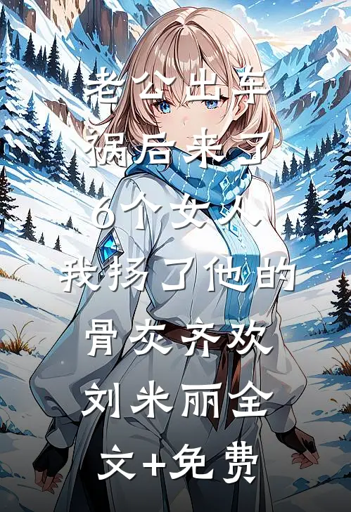 老公出车祸后来了6个女人，我扬了他的骨灰齐欢刘米丽全文+免费
