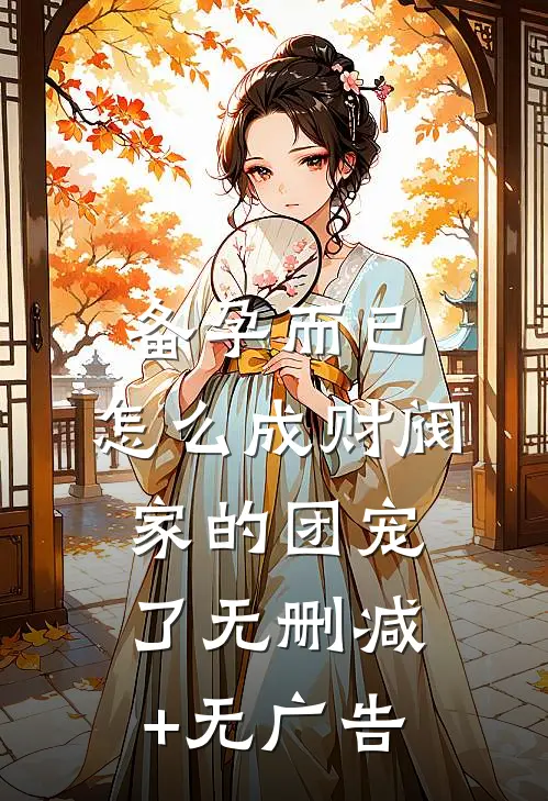备孕而已，怎么成财阀家的团宠了无删减+无广告