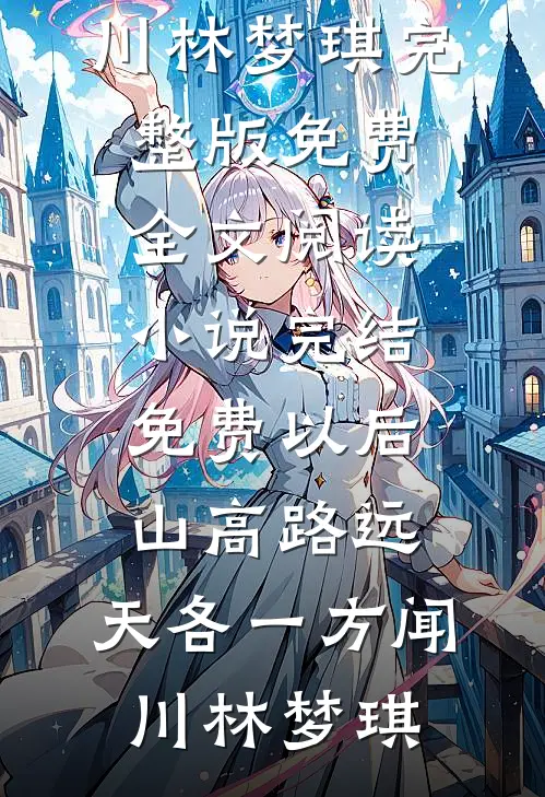 以后山高路远，天各一方(闻川林梦琪)完整版免费全文阅读_小说完结免费以后山高路远，天各一方(闻川林梦琪)