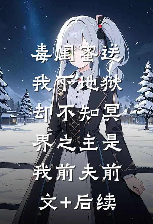 毒闺蜜送我下地狱，却不知冥界之主是我前夫前文+后续