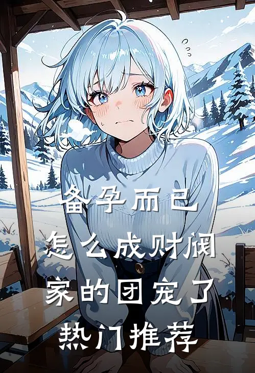 备孕而已，怎么成财阀家的团宠了热门推荐