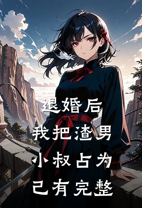 退婚后，我把渣男小叔占为己有完整