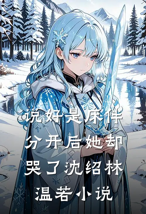 说好是床伴，分开后她却哭了沈绍林温若小说