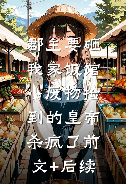 郡主要砸我家饭馆，小废物捡到的皇帝杀疯了前文+后续