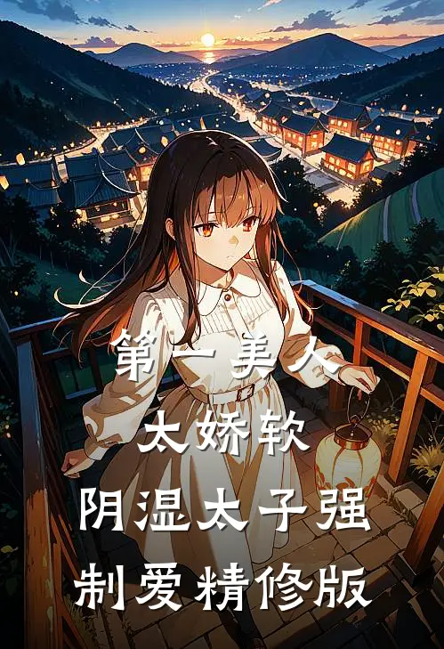 第一美人太娇软，阴湿太子强制爱精修版