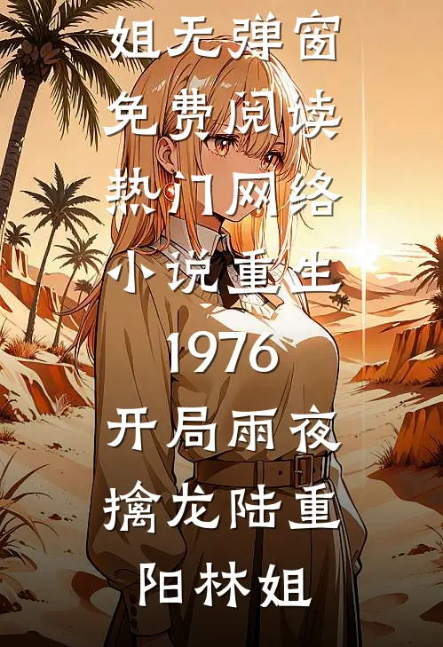 重生1976：开局雨夜擒龙(陆重阳林姐)无弹窗免费阅读_热门网络小说重生1976：开局雨夜擒龙(陆重阳林姐)