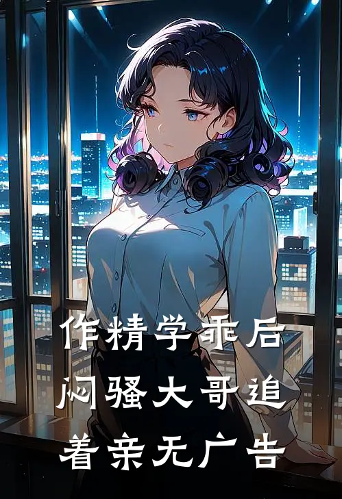 作精学乖后，闷骚大哥追着亲无广告