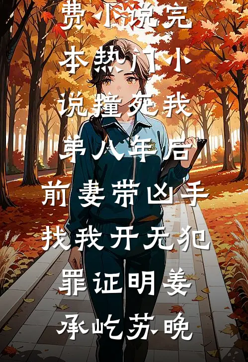 撞死我弟八年后，前妻带凶手找我开无犯罪证明(姜承屹苏晚)全本免费小说_完本热门小说撞死我弟八年后，前妻带凶手找我开无犯罪证明姜承屹苏晚