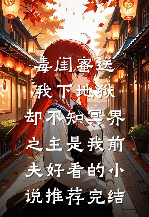 毒闺蜜送我下地狱，却不知冥界之主是我前夫好看的小说推荐完结