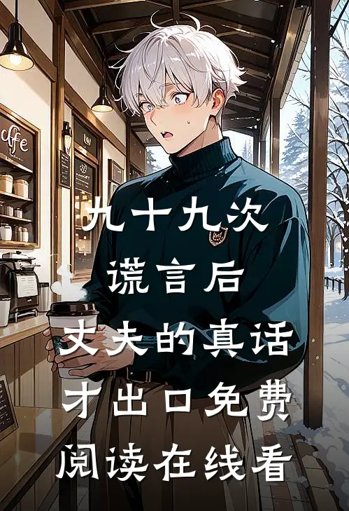 九十九次谎言后，丈夫的真话才出口免费阅读在线看