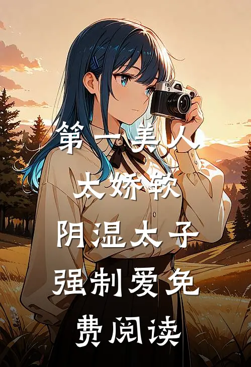 第一美人太娇软，阴湿太子强制爱免费阅读