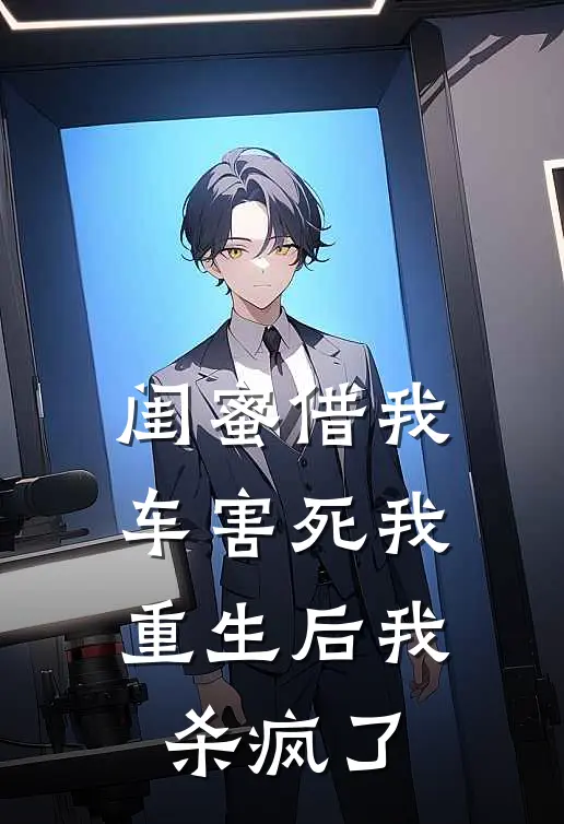 闺蜜借我车害死我，重生后我杀疯了