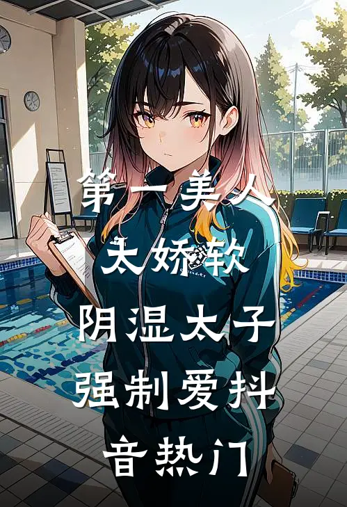 第一美人太娇软，阴湿太子强制爱抖音热门