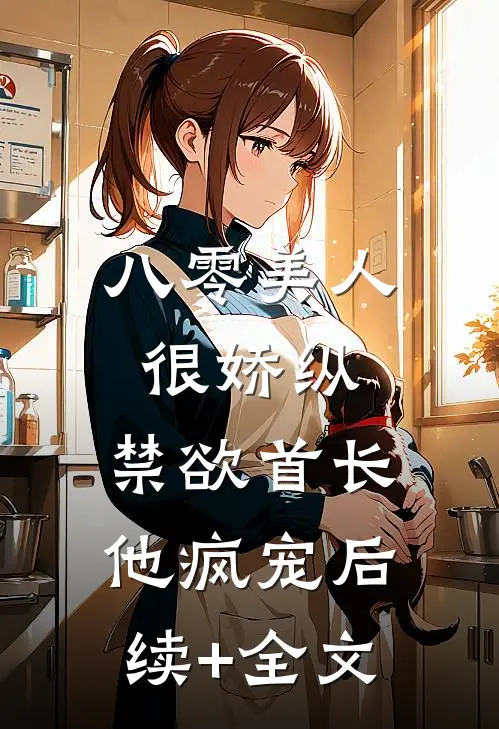 八零美人很娇纵，禁欲首长他疯宠后续+全文