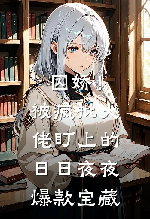 囚娇！被疯批大佬盯上的日日夜夜爆款宝藏