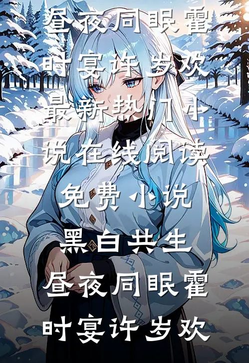黑白共生，昼夜同眠霍时宴许岁欢最新热门小说_在线阅读免费小说黑白共生，昼夜同眠霍时宴许岁欢