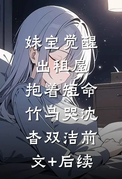 妹宝觉醒出租屋，抱着短命竹马哭沈杳双洁前文+后续