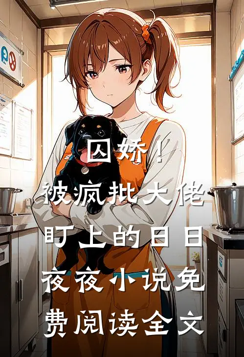 囚娇！被疯批大佬盯上的日日夜夜小说免费阅读全文