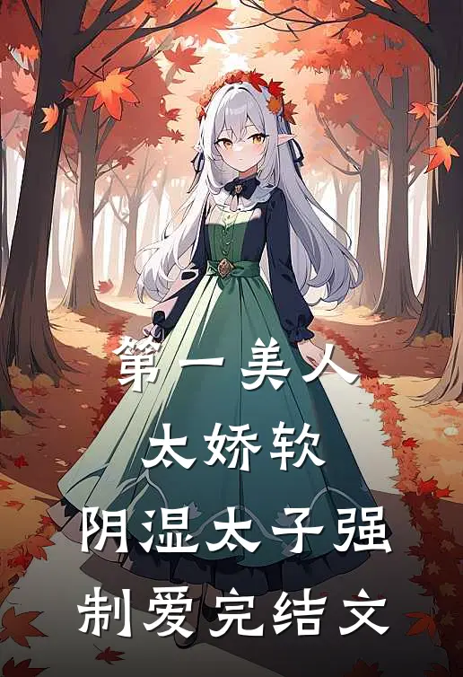 第一美人太娇软，阴湿太子强制爱完结文