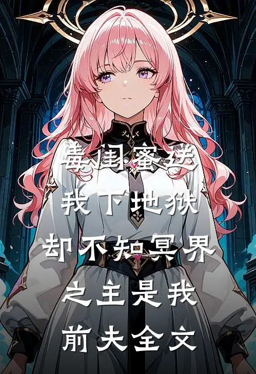 毒闺蜜送我下地狱，却不知冥界之主是我前夫全文