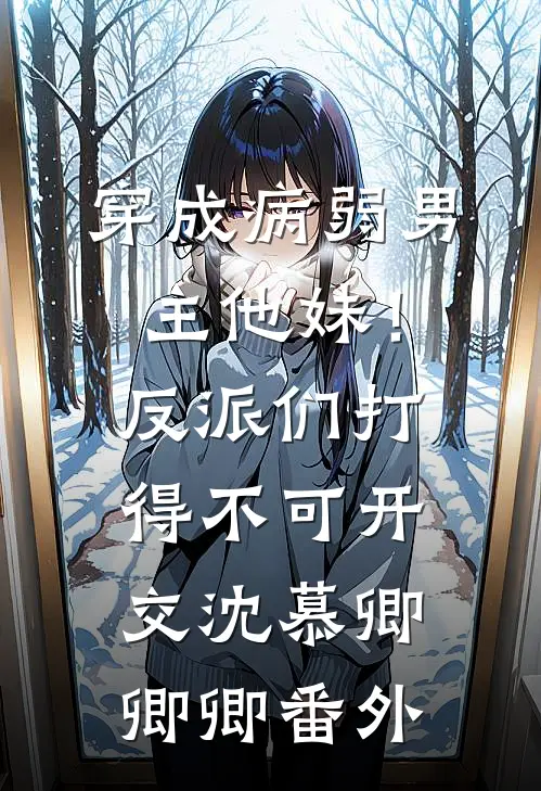 穿成病弱男主他妹！反派们打得不可开交沈慕卿卿卿番外
