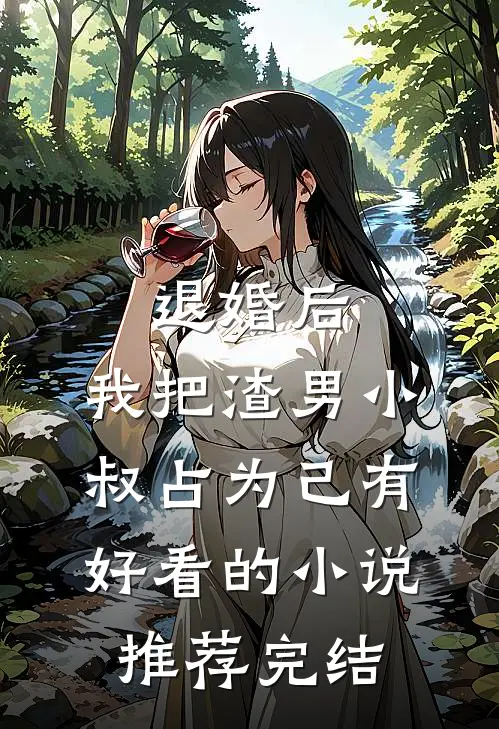 退婚后，我把渣男小叔占为己有好看的小说推荐完结