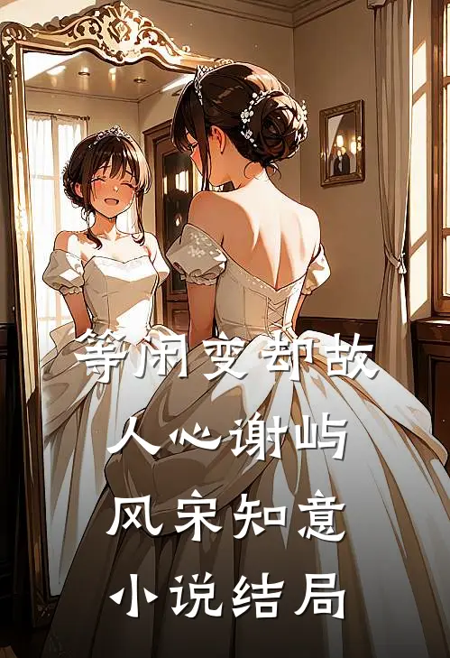 等闲变却故人心谢屿风宋知意小说结局