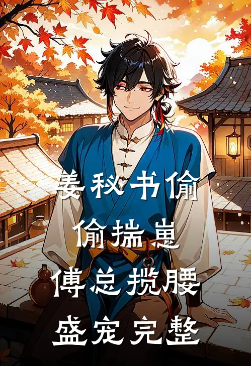 姜秘书偷偷揣崽，傅总揽腰盛宠完整
