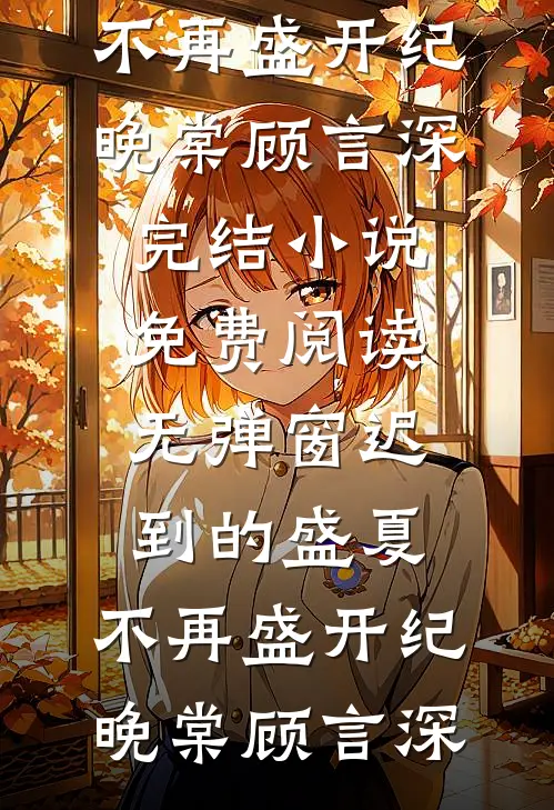 迟到的盛夏，不再盛开纪晚棠顾言深完结小说_免费阅读无弹窗迟到的盛夏，不再盛开(纪晚棠顾言深)