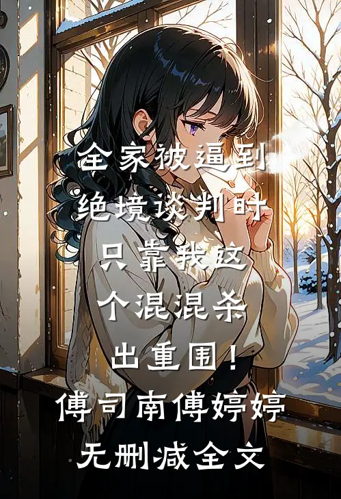全家被逼到绝境谈判时，只靠我这个混混杀出重围！傅司南傅婷婷无删减全文
