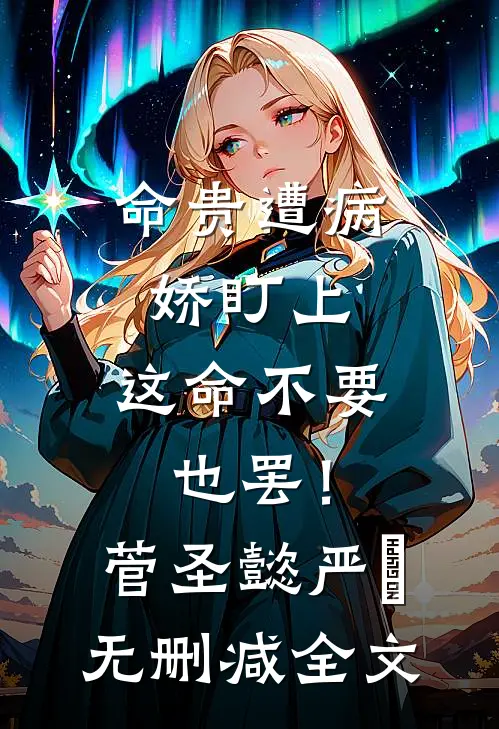 命贵遭病娇盯上，这命不要也罢！菅圣懿严燊无删减全文