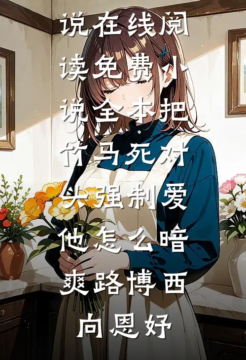 把竹马死对头强制爱，他怎么暗爽(路博西向恩妤)热门小说在线阅读_免费小说全本把竹马死对头强制爱，他怎么暗爽路博西向恩妤
