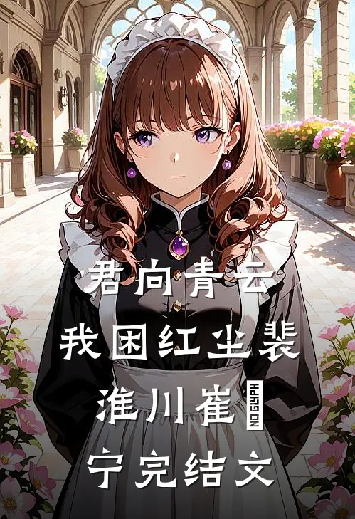 君向青云，我困红尘裴淮川崔玥宁完结文