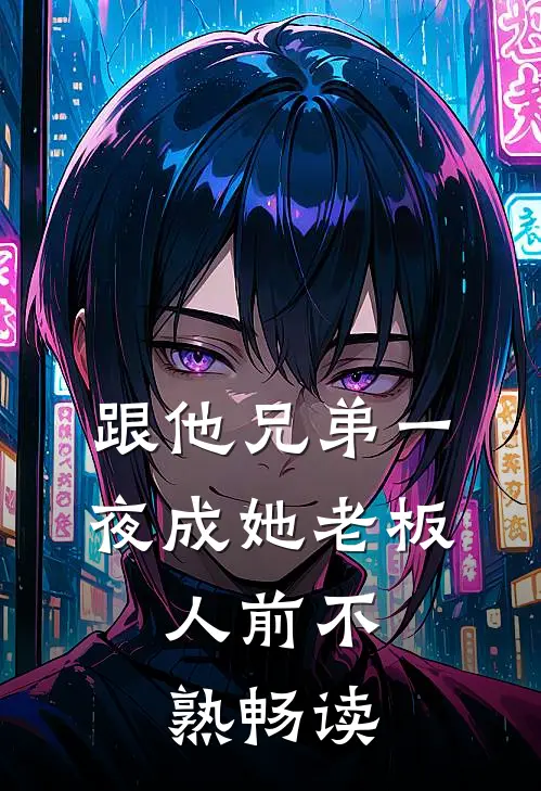 跟他兄弟一夜成她老板，人前不熟畅读