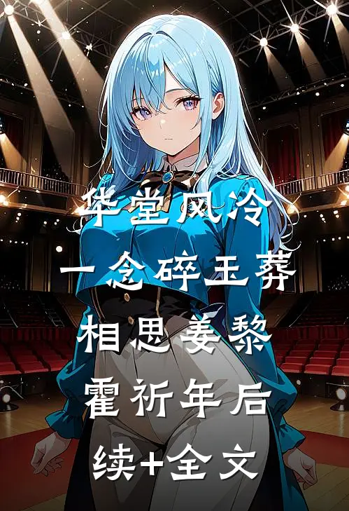 华堂风冷，一念碎玉葬相思姜黎霍祈年后续+全文