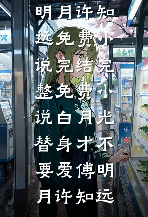 白月光替身才不要爱(傅明月许知远)免费小说完结_完整免费小说白月光替身才不要爱(傅明月许知远)