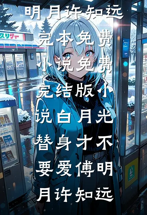 白月光替身才不要爱傅明月许知远完本免费小说_免费完结版小说白月光替身才不要爱傅明月许知远