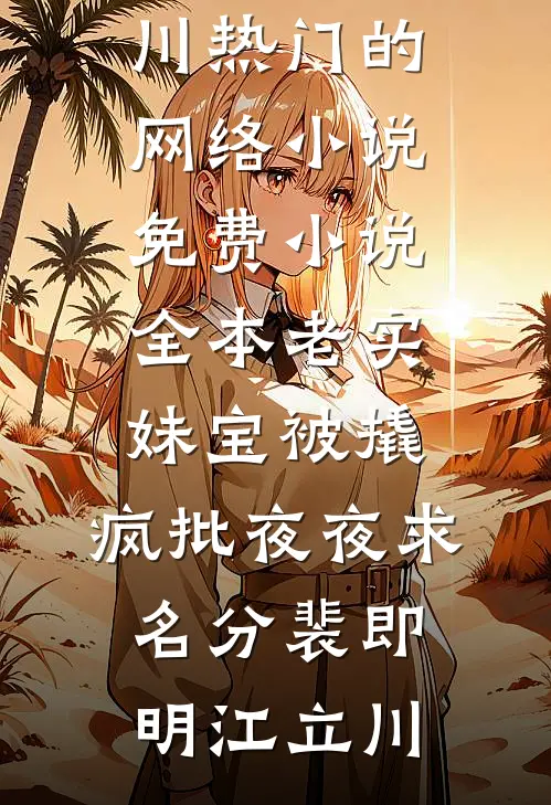 老实妹宝被撬，疯批夜夜求名分(裴即明江立川)热门的网络小说_免费小说全本老实妹宝被撬，疯批夜夜求名分(裴即明江立川)